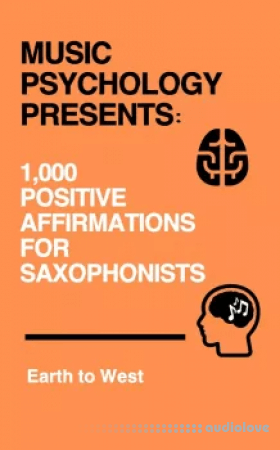 Earth to West Music Psychology Presents 1 000 Positive Affirmations for Saxophonists
