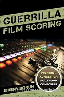 Guerrilla Film Scoring Practical Advice from Hollywood Composers