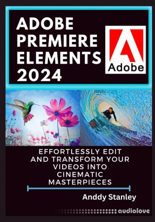 Adobe Premiere Elements 2024 : Effortlessly Edit and Transform Your Videos into Cinematic Masterpieces