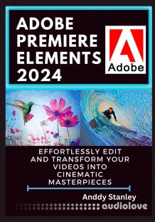 Adobe Premiere Elements 2024 : Effortlessly Edit and Transform Your Videos into Cinematic Masterpieces