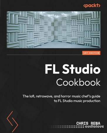 FL Studio Cookbook: The lofi, retrowave, and horror music chef's guide to FL Studio music production