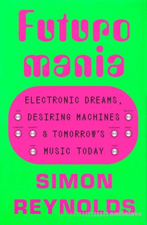 Futuromania: Electronic Dreams Desiring Machines and Tomorrow's Music Today