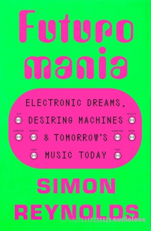 Futuromania: Electronic Dreams, Desiring Machines, and Tomorrow's Music Today [Audiobook]