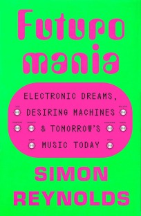 Futuromania: Electronic Dreams, Desiring Machines, and Tomorrow's Music Today