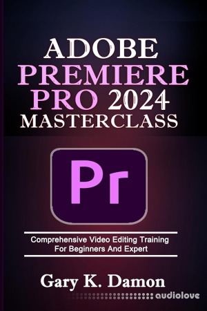 Adobe Premiere Pro 2024 Masterclass: Comprehensive Video Editing Training For Beginners and Expert