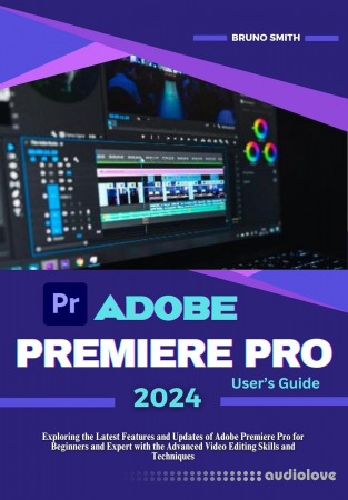 Adobe Premiere Pro 2024 User's Guide: Exploring the Latest Features and Updates of Adobe Premiere Pro for Beginners