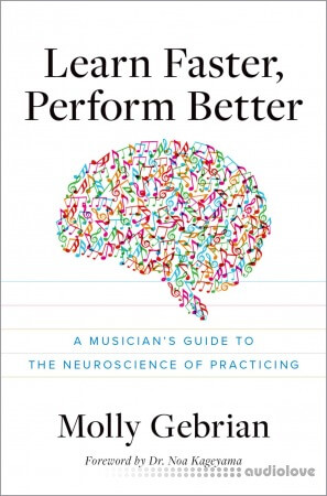 Learn Faster Perform Better: A Musician's Guide to the Neuroscience of Practicing