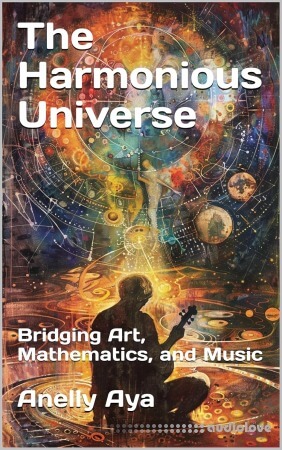 The Harmonious Universe: Bridging Art Mathematics and Music by Anelly Aya