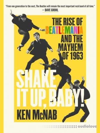 Shake It Up Baby!: The Rise of Beatlemania and the Mayhem of 1963