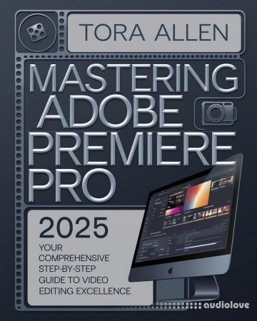 Mastering Adobe Premiere Pro 2025 : Your Comprehensive Step-by-Step Guide to Video Editing Excellence