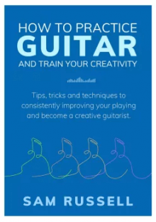 Sam Russell How to Practice Guitar and Train Your Creativity