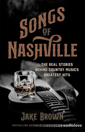 Songs of Nashville: The Real Stories Behind Country Music's Greatest Hits