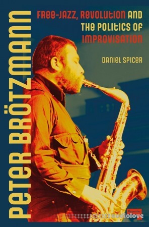 Peter Brötzmann: Free-Jazz, Revolution and the Politics of Improvisation
