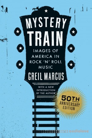 Mystery Train 50th Anniversary Edition: Images of America in Rock 'n' Roll Music