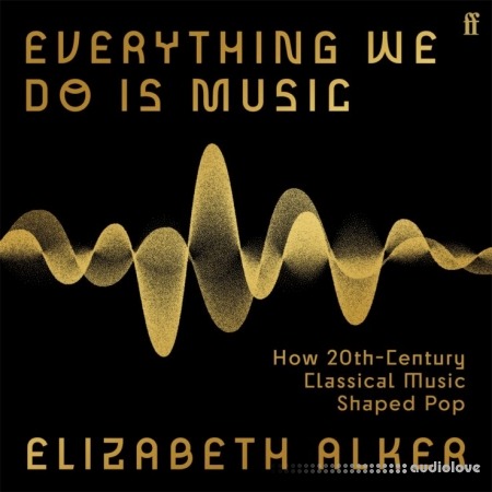 Everything We Do Is Music: How 20th-Century Classical Music Shaped Pop [Audiobook]