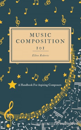 Music Composition 101: A Handbook For Aspiring Composers