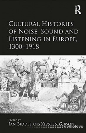 Cultural Histories of Noise, Sound and Listening in Europe, 1300-1918