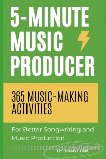 5-Minute Music Producer: 365 Music Making Activities for Better Songwriting and Music Production